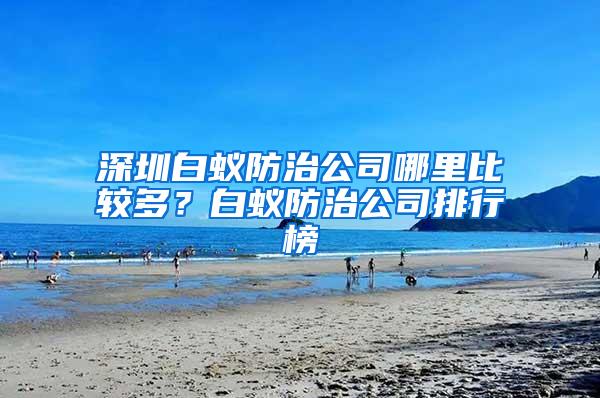 深圳白蟻防治公司哪里比較多？白蟻防治公司排行榜