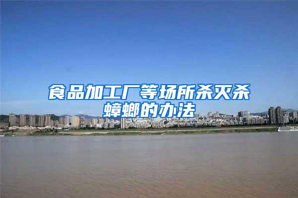 食品加工廠等場所殺滅殺蟑螂的辦法