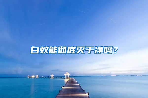 白蟻能徹底滅干凈嗎？