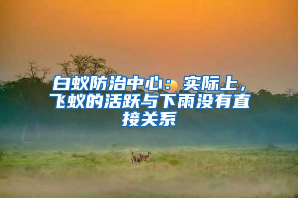 白蟻防治中心：實(shí)際上，飛蟻的活躍與下雨沒有直接關(guān)系