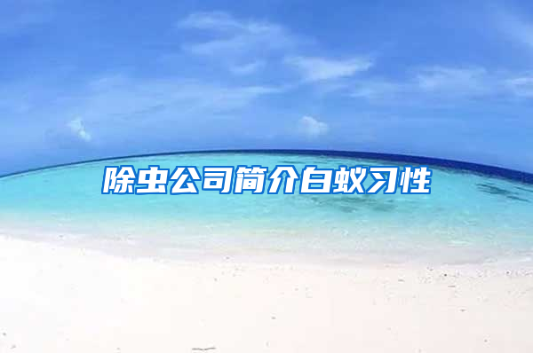 除蟲(chóng)公司簡(jiǎn)介白蟻習(xí)性