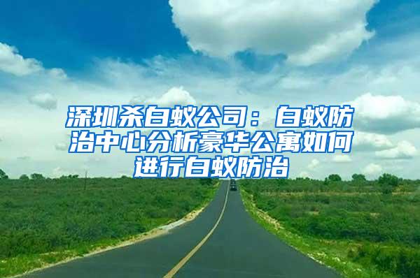 深圳殺白蟻公司:白蟻防治中心分析豪華公寓如何進行白蟻防治